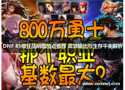 DNF 85级狂战刷图加点推荐 高效输出与生存平衡解析